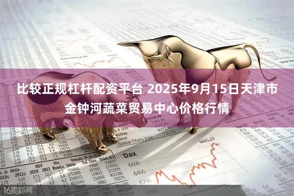 比较正规杠杆配资平台 2025年9月15日天津市金钟河蔬菜贸易中心价格行情
