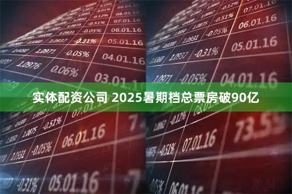 实体配资公司 2025暑期档总票房破90亿