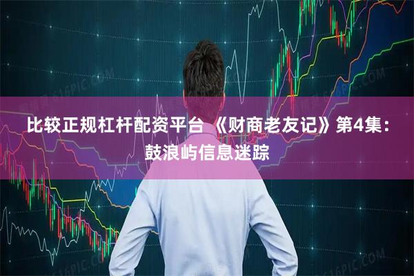 比较正规杠杆配资平台 《财商老友记》第4集：鼓浪屿信息迷踪