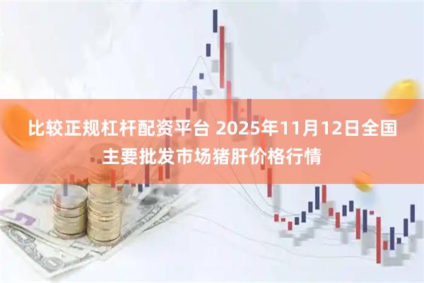 比较正规杠杆配资平台 2025年11月12日全国主要批发市场猪肝价格行情