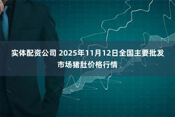 实体配资公司 2025年11月12日全国主要批发市场猪肚价格行情