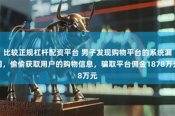 比较正规杠杆配资平台 男子发现购物平台的系统漏洞，偷偷获取用户的购物信息，骗取平台佣金1878万元