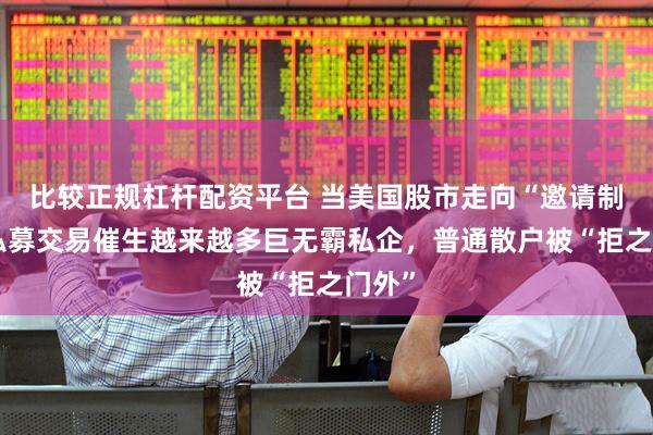 比较正规杠杆配资平台 当美国股市走向“邀请制”：私募交易催生越来越多巨无霸私企，普通散户被“拒之门外”