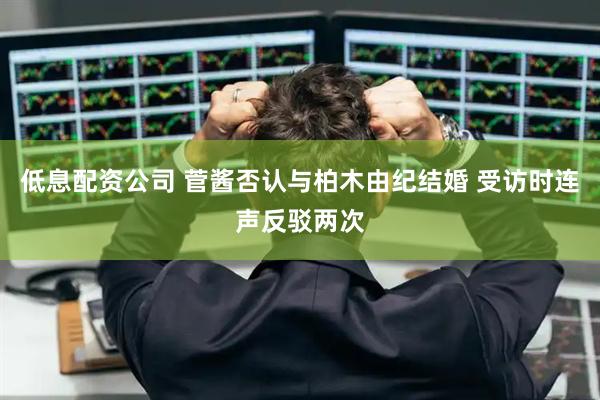 低息配资公司 菅酱否认与柏木由纪结婚 受访时连声反驳两次