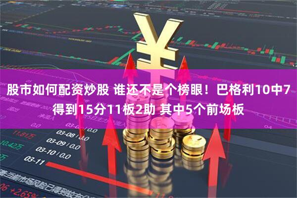 股市如何配资炒股 谁还不是个榜眼！巴格利10中7得到15分11板2助 其中5个前场板