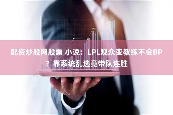 配资炒股网股票 小说：LPL观众变教练不会BP？靠系统乱选竟带队连胜
