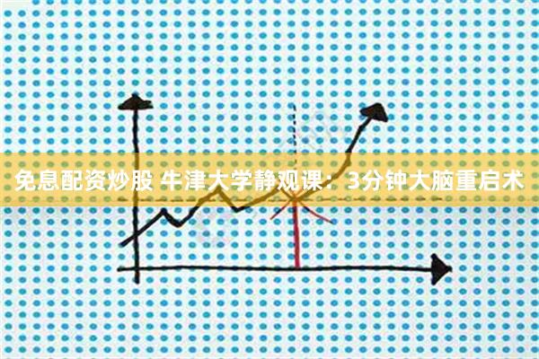 免息配资炒股 牛津大学静观课：3分钟大脑重启术
