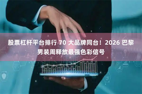 股票杠杆平台排行 70 大品牌同台！2026 巴黎男装周释放最强色彩信号