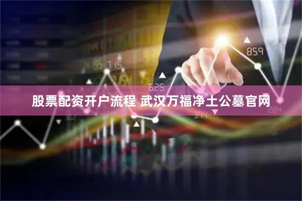 股票配资开户流程 武汉万福净土公墓官网