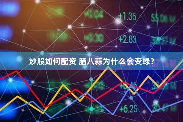 炒股如何配资 腊八蒜为什么会变绿？