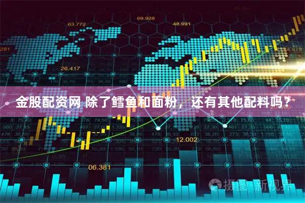 金股配资网 除了鳕鱼和面粉，还有其他配料吗？