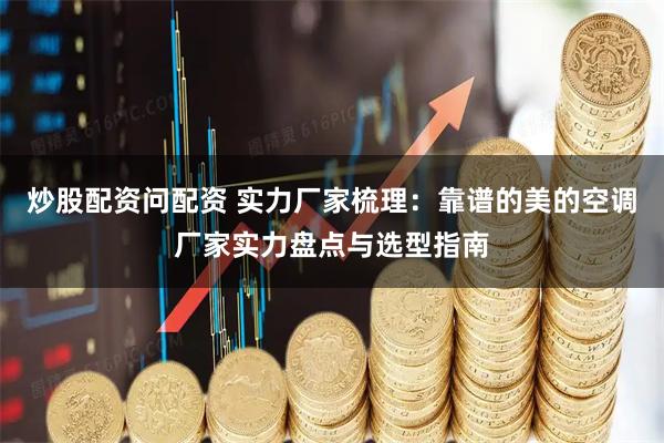 炒股配资问配资 实力厂家梳理：靠谱的美的空调厂家实力盘点与选型指南