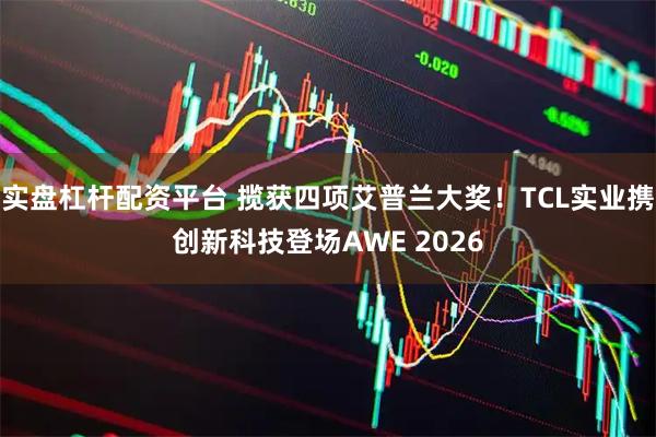 实盘杠杆配资平台 揽获四项艾普兰大奖！TCL实业携创新科技登场AWE 2026