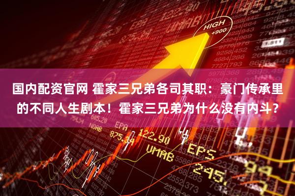 国内配资官网 霍家三兄弟各司其职：豪门传承里的不同人生剧本！霍家三兄弟为什么没有内斗？
