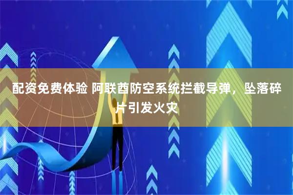 配资免费体验 阿联酋防空系统拦截导弹，坠落碎片引发火灾