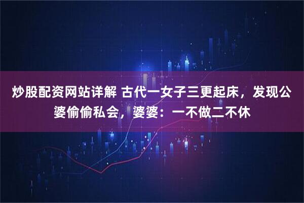 炒股配资网站详解 古代一女子三更起床，发现公婆偷偷私会，婆婆：一不做二不休